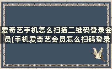 爱奇艺手机怎么扫描二维码登录会员(手机爱奇艺会员怎么扫码登录二维码在哪)