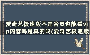 爱奇艺极速版不是会员也能看vip内容吗是真的吗(爱奇艺极速版不是会员也能看vip内容吗安全吗)