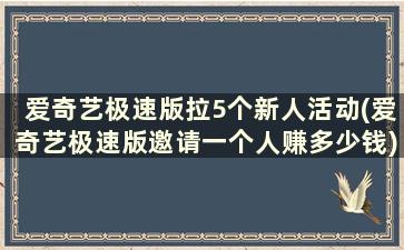 爱奇艺极速版拉5个新人活动(爱奇艺极速版邀请一个人赚多少钱)