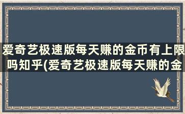 爱奇艺极速版每天赚的金币有上限吗知乎(爱奇艺极速版每天赚的金币有上限吗安全吗)