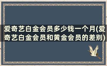 爱奇艺白金会员多少钱一个月(爱奇艺白金会员和黄金会员的差别)