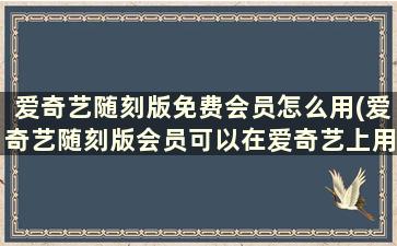 爱奇艺随刻版免费会员怎么用(爱奇艺随刻版会员可以在爱奇艺上用吗)