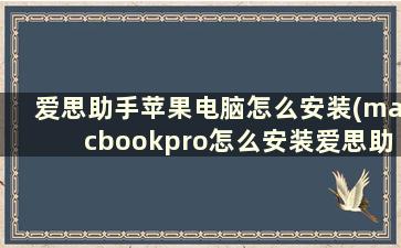 爱思助手苹果电脑怎么安装(macbookpro怎么安装爱思助手)