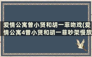 爱情公寓曾小贤和胡一菲吻戏(爱情公寓4曾小贤和胡一菲吵架慢放)