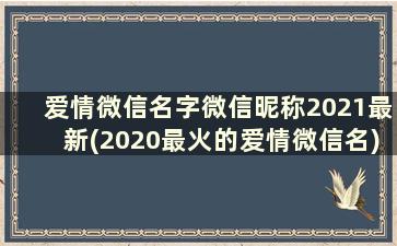 爱情微信名字微信昵称2021最新(2020最火的爱情微信名)