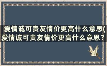 爱情诚可贵友情价更高什么意思(爱情诚可贵友情价更高什么意思？)