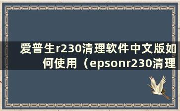 爱普生r230清理软件中文版如何使用（epsonr230清理软件图解）