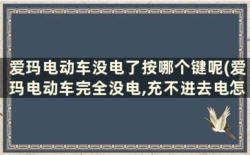 爱玛电动车没电了按哪个键呢(爱玛电动车完全没电,充不进去电怎么办？)