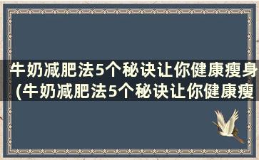 牛奶减肥法5个秘诀让你健康瘦身(牛奶减肥法5个秘诀让你健康瘦肚子)