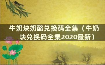 牛奶块奶酪兑换码全集（牛奶块兑换码全集2020最新）