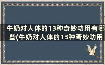 牛奶对人体的13种奇妙功用有哪些(牛奶对人体的13种奇妙功用)