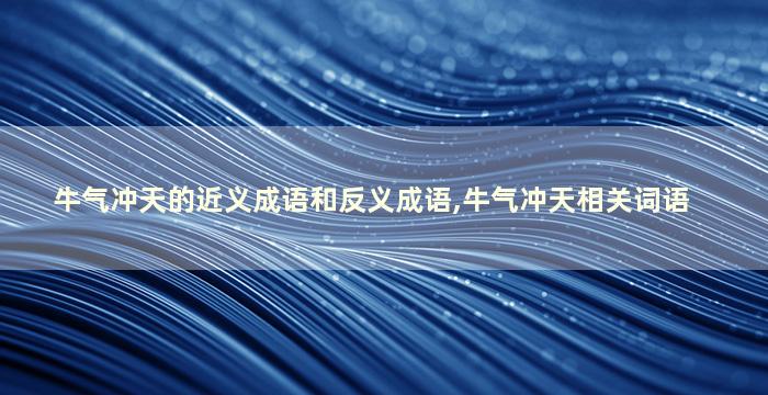 牛气冲天的近义成语和反义成语,牛气冲天相关词语