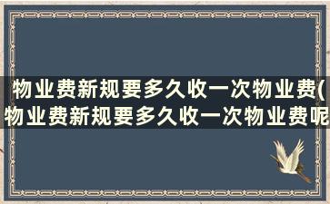 物业费新规要多久收一次物业费(物业费新规要多久收一次物业费呢)