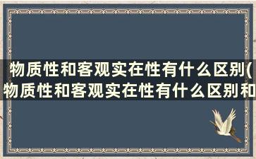 物质性和客观实在性有什么区别(物质性和客观实在性有什么区别和联系)