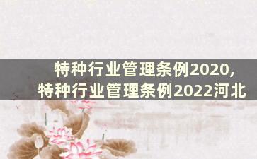 特种行业管理条例2020,特种行业管理条例2022河北