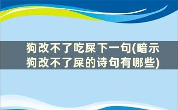 狗改不了吃屎下一句(暗示狗改不了屎的诗句有哪些)