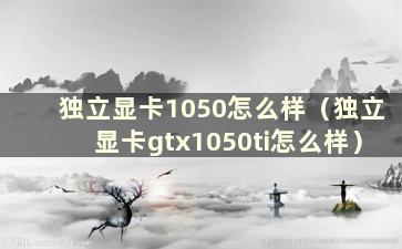 独立显卡1050怎么样（独立显卡gtx1050ti怎么样）