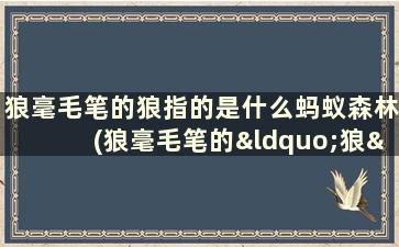 狼毫毛笔的狼指的是什么蚂蚁森林(狼毫毛笔的“狼”指的是)