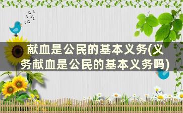 献血是公民的基本义务(义务献血是公民的基本义务吗)