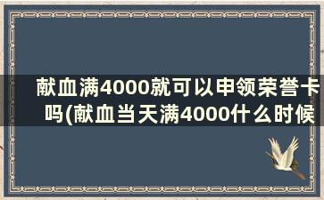 献血满4000就可以申领荣誉卡吗(献血当天满4000什么时候申请荣誉证书)