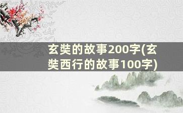 玄奘的故事200字(玄奘西行的故事100字)