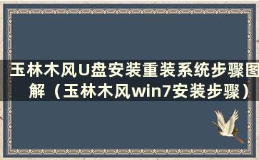 玉林木风U盘安装重装系统步骤图解（玉林木风win7安装步骤）