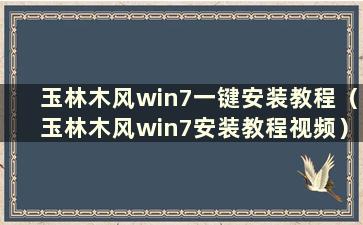 玉林木风win7一键安装教程（玉林木风win7安装教程视频）