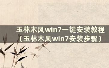 玉林木风win7一键安装教程（玉林木风win7安装步骤）