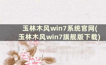 玉林木风win7系统官网(玉林木风win7旗舰版下载)