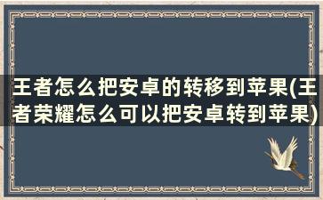 王者怎么把安卓的转移到苹果(王者荣耀怎么可以把安卓转到苹果)