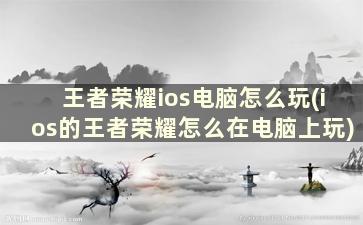 王者荣耀ios电脑怎么玩(ios的王者荣耀怎么在电脑上玩)