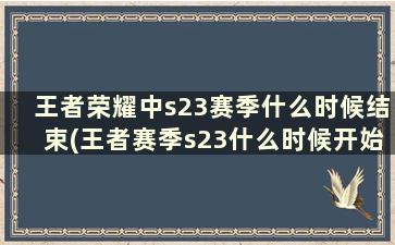 王者荣耀中s23赛季什么时候结束(王者赛季s23什么时候开始的)