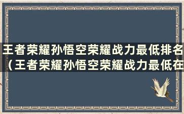 王者荣耀孙悟空荣耀战力最低排名（王者荣耀孙悟空荣耀战力最低在哪里）