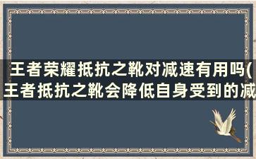 王者荣耀抵抗之靴对减速有用吗(王者抵抗之靴会降低自身受到的减速效果)