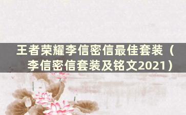 王者荣耀李信密信最佳套装（李信密信套装及铭文2021）