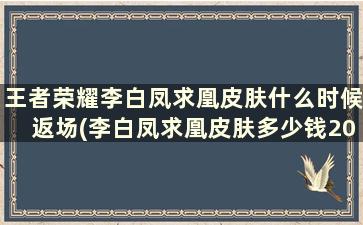 王者荣耀李白凤求凰皮肤什么时候返场(李白凤求凰皮肤多少钱2020年)