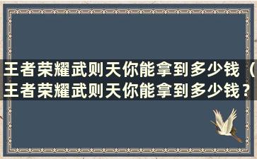 王者荣耀武则天你能拿到多少钱（王者荣耀武则天你能拿到多少钱？必须给武则天多少钱）