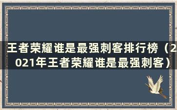 王者荣耀谁是最强刺客排行榜（2021年王者荣耀谁是最强刺客）