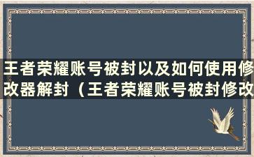 王者荣耀账号被封以及如何使用修改器解封（王者荣耀账号被封修改游戏数据的原因）