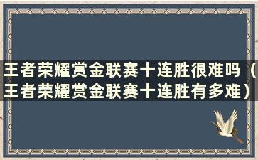 王者荣耀赏金联赛十连胜很难吗（王者荣耀赏金联赛十连胜有多难）