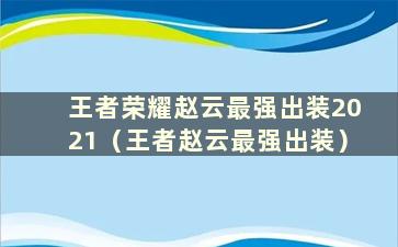 王者荣耀赵云最强出装2021（王者赵云最强出装）