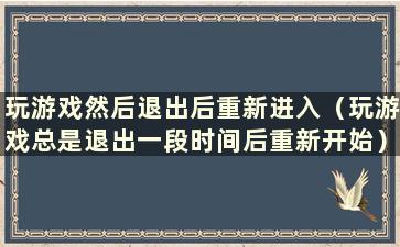 玩游戏然后退出后重新进入（玩游戏总是退出一段时间后重新开始）