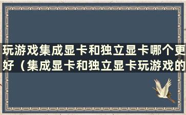 玩游戏集成显卡和独立显卡哪个更好（集成显卡和独立显卡玩游戏的区别）