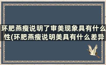 环肥燕瘦说明了审美现象具有什么性(环肥燕瘦说明美具有什么差异)