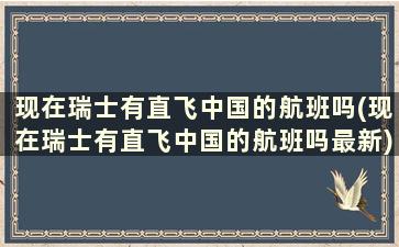 现在瑞士有直飞中国的航班吗(现在瑞士有直飞中国的航班吗最新)