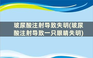 玻尿酸注射导致失明(玻尿酸注射导致一只眼睛失明)