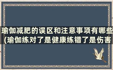 瑜伽减肥的误区和注意事项有哪些(瑜伽练对了是健康练错了是伤害)