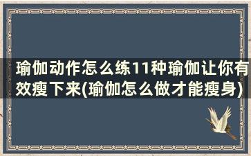 瑜伽动作怎么练11种瑜伽让你有效瘦下来(瑜伽怎么做才能瘦身)