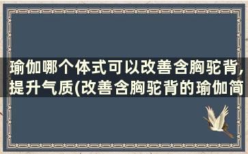 瑜伽哪个体式可以改善含胸驼背,提升气质(改善含胸驼背的瑜伽简单动作)