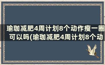 瑜珈减肥4周计划8个动作瘦一圈可以吗(瑜珈减肥4周计划8个动作瘦一圈多久)